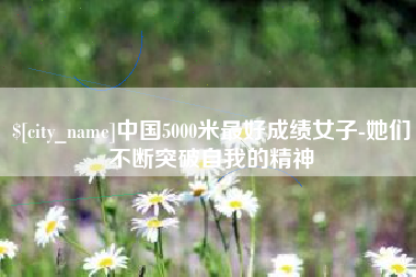 玉树中国5000米最好成绩女子-她们不断突破自我的精神