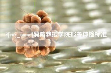 玉树消防救援学院报考体检标准