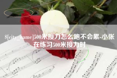玉树500米接力怎么跑不会累-小张在练习500米接力时