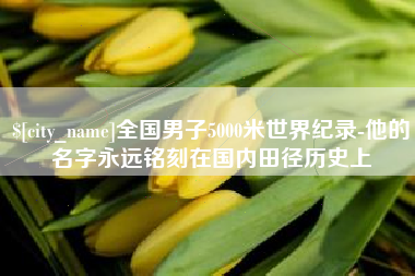 玉树全国男子5000米世界纪录-他的名字永远铭刻在国内田径历史上