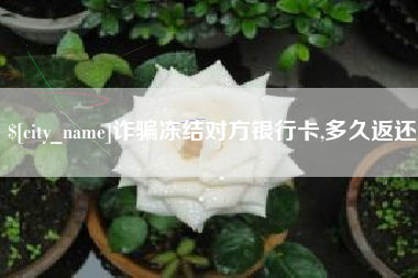 玉树诈骗冻结对方银行卡,多久返还
