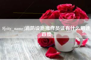 玉树消防设施操作员证有什么用途百度
