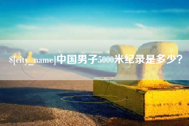 玉树中国男子5000米纪录是多少？