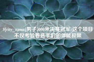 玉树男子5000米决赛冠军-这个项目不仅考验着选手们的体能极限