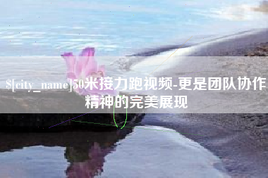 玉树50米接力跑视频-更是团队协作精神的完美展现