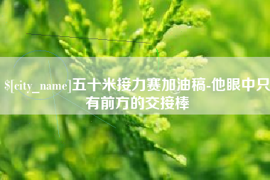 玉树五十米接力赛加油稿-他眼中只有前方的交接棒