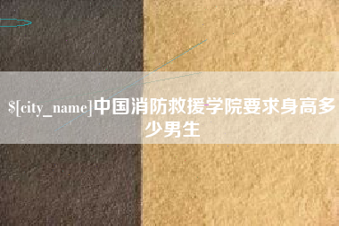 玉树中国消防救援学院要求身高多少男生
