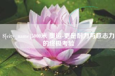 玉树5000米 奥运-更是耐力与意志力的终极考验