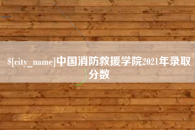 玉树中国消防救援学院2021年录取分数