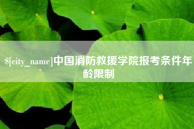 玉树中国消防救援学院报考条件年龄限制