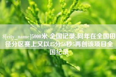 玉树5000米 全国记录-同年在全国田径分区赛上又以25分56秒5再创该项目全国纪录