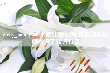玉树5000米跑比赛视频-在最初阶段就占据了较好位置