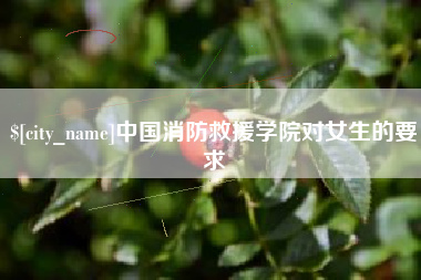 玉树中国消防救援学院对女生的要求