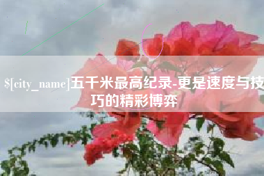 玉树五千米最高纪录-更是速度与技巧的精彩博弈