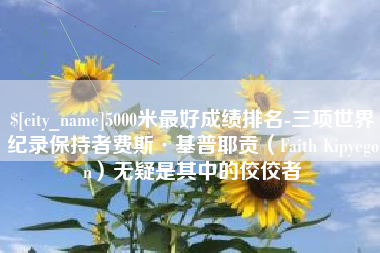 玉树5000米最好成绩排名-三项世界纪录保持者费斯·基普耶贡（Faith Kipyegon）无疑是其中的佼佼者