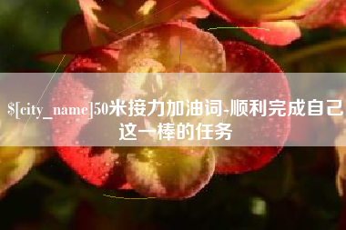 玉树50米接力加油词-顺利完成自己这一棒的任务