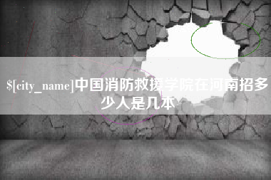 玉树中国消防救援学院在河南招多少人是几本