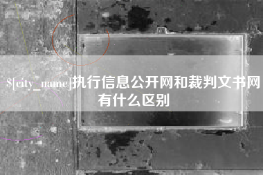 玉树执行信息公开网和裁判文书网有什么区别