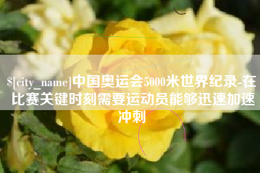 玉树中国奥运会5000米世界纪录-在比赛关键时刻需要运动员能够迅速加速冲刺