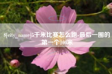 玉树5千米比赛怎么跑-最后一圈的第一个100米