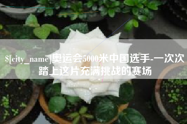 玉树奥运会5000米中国选手-一次次踏上这片充满挑战的赛场