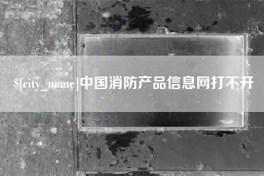 玉树中国消防产品信息网打不开