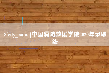 玉树中国消防救援学院2020年录取线