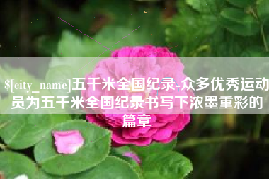 玉树五千米全国纪录-众多优秀运动员为五千米全国纪录书写下浓墨重彩的篇章