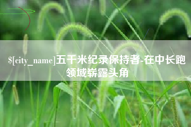玉树五千米纪录保持者-在中长跑领域崭露头角