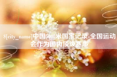 玉树中国5000米国家记录-全国运动会作为国内顶级赛事
