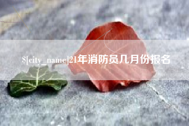 玉树21年消防员几月份报名