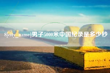 玉树男子5000米中国纪录是多少秒
