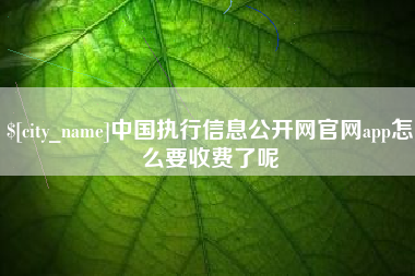 玉树中国执行信息公开网官网app怎么要收费了呢