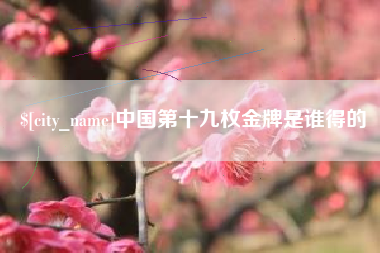 玉树中国第十九枚金牌是谁得的