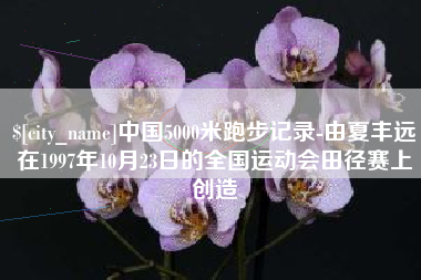 玉树中国5000米跑步记录-由夏丰远在1997年10月23日的全国运动会田径赛上创造