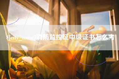 玉树消防监控证中级证书怎么考