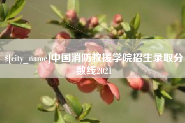 玉树中国消防救援学院招生录取分数线2021