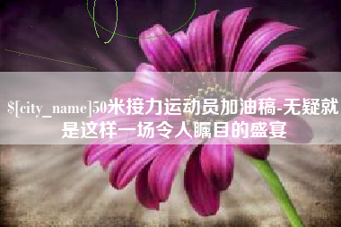 玉树50米接力运动员加油稿-无疑就是这样一场令人瞩目的盛宴