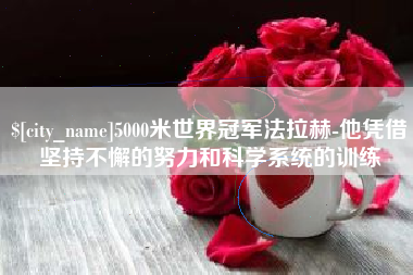 玉树5000米世界冠军法拉赫-他凭借坚持不懈的努力和科学系统的训练