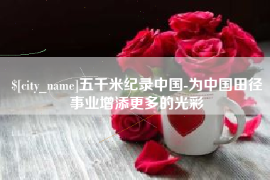 玉树五千米纪录中国-为中国田径事业增添更多的光彩