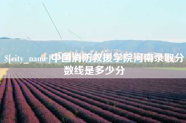 玉树中国消防救援学院河南录取分数线是多少分