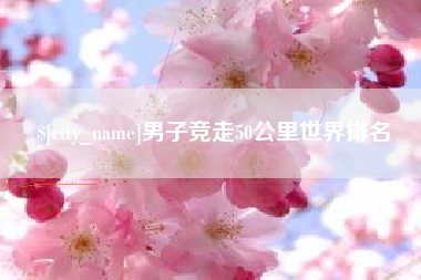 玉树男子竞走50公里世界排名