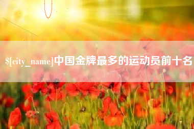 玉树中国金牌最多的运动员前十名