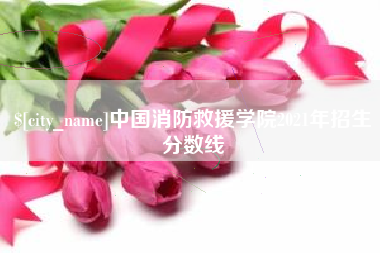 玉树中国消防救援学院2021年招生分数线