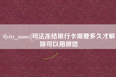 玉树司法冻结银行卡需要多久才解除可以用微信